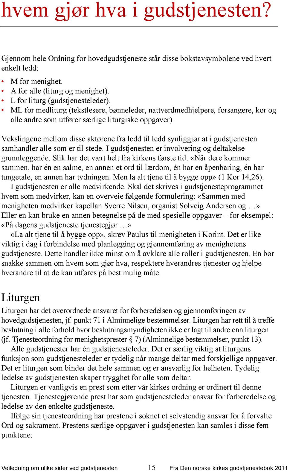 Vekslingene mellom disse aktørene fra ledd til ledd synliggjør at i gudstjenesten samhandler alle som er til stede. I gudstjenesten er involvering og deltakelse grunnleggende.