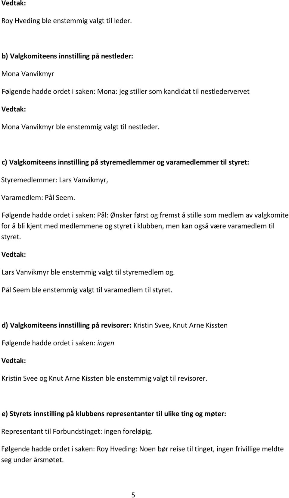 c) Valgkomiteens innstilling på styremedlemmer og varamedlemmer til styret: Styremedlemmer: Lars Vanvikmyr, Varamedlem: Pål Seem.