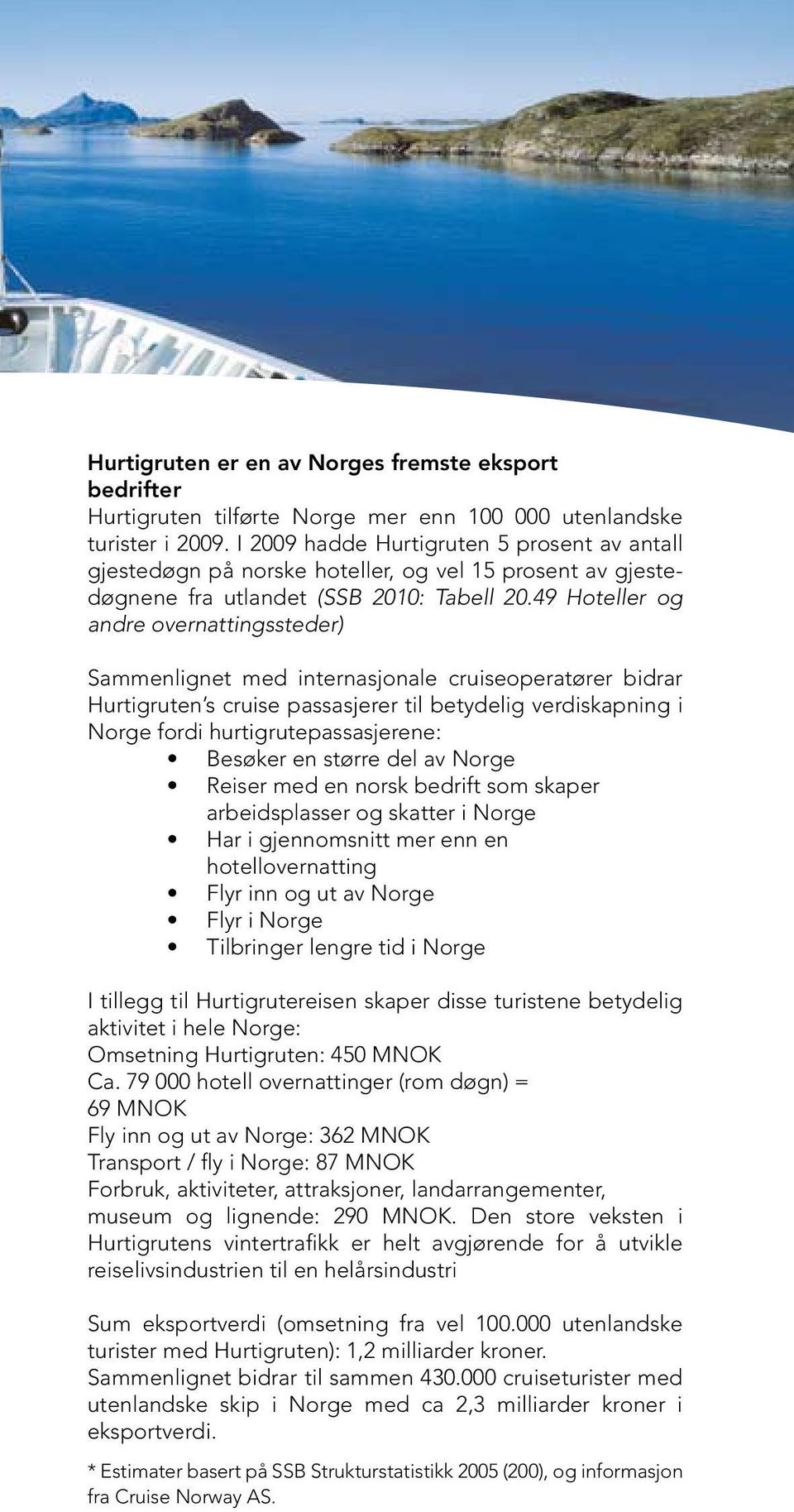 49 Hoteller og andre overnattingssteder) Sammenlignet med internasjonale cruiseoperatører bidrar Hurtigruten s cruise passasjerer til betydelig verdiskapning i Norge fordi hurtigrutepassasjerene: