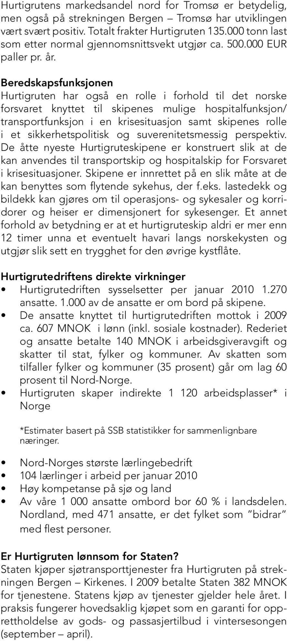 Beredskapsfunksjonen Hurtigruten har også en rolle i forhold til det norske forsvaret knyttet til skipenes mulige hospitalfunksjon/ transportfunksjon i en krisesituasjon samt skipenes rolle i et