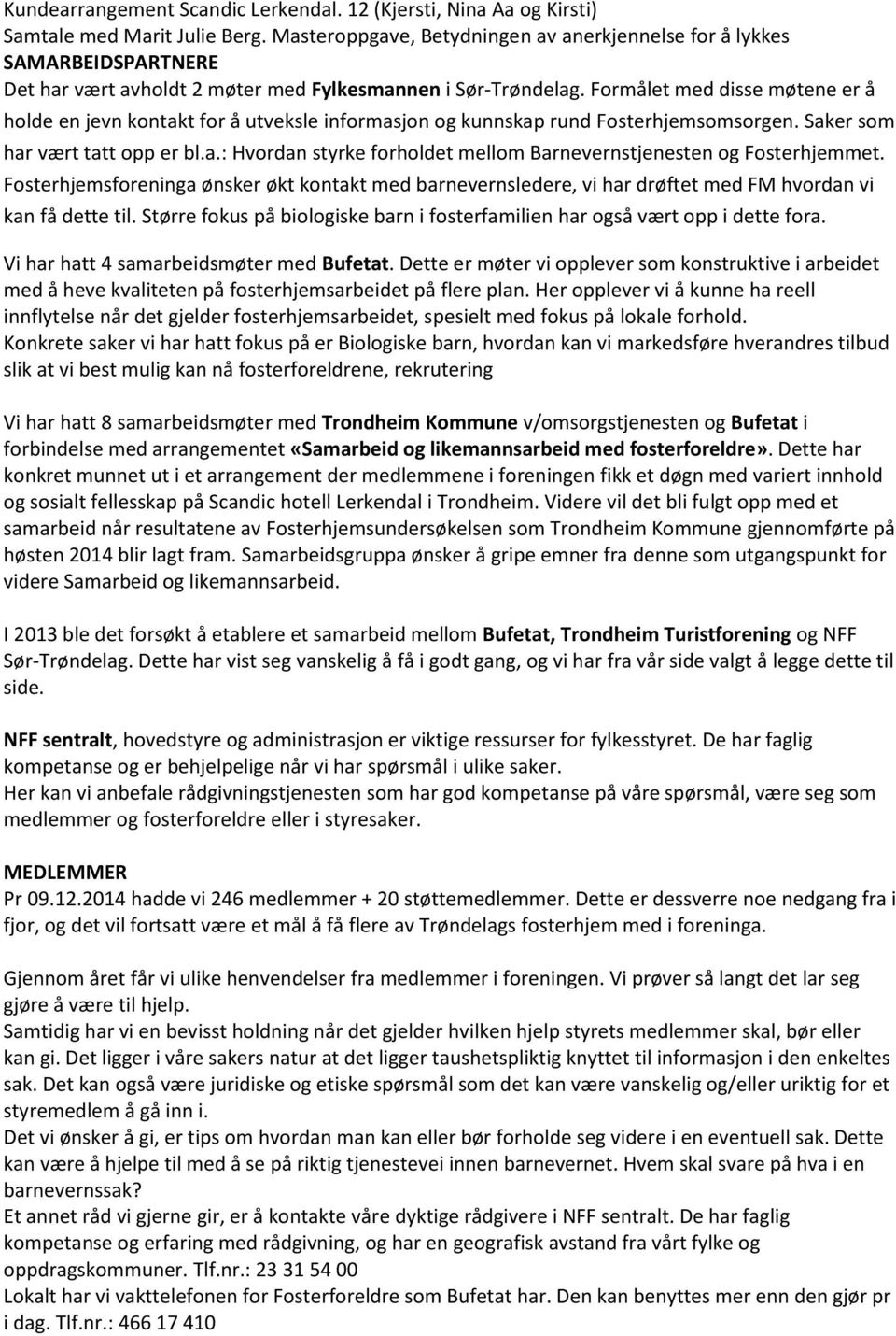 Formålet med disse møtene er å holde en jevn kontakt for å utveksle informasjon og kunnskap rund Fosterhjemsomsorgen. Saker som har vært tatt opp er bl.a.: Hvordan styrke forholdet mellom Barnevernstjenesten og Fosterhjemmet.