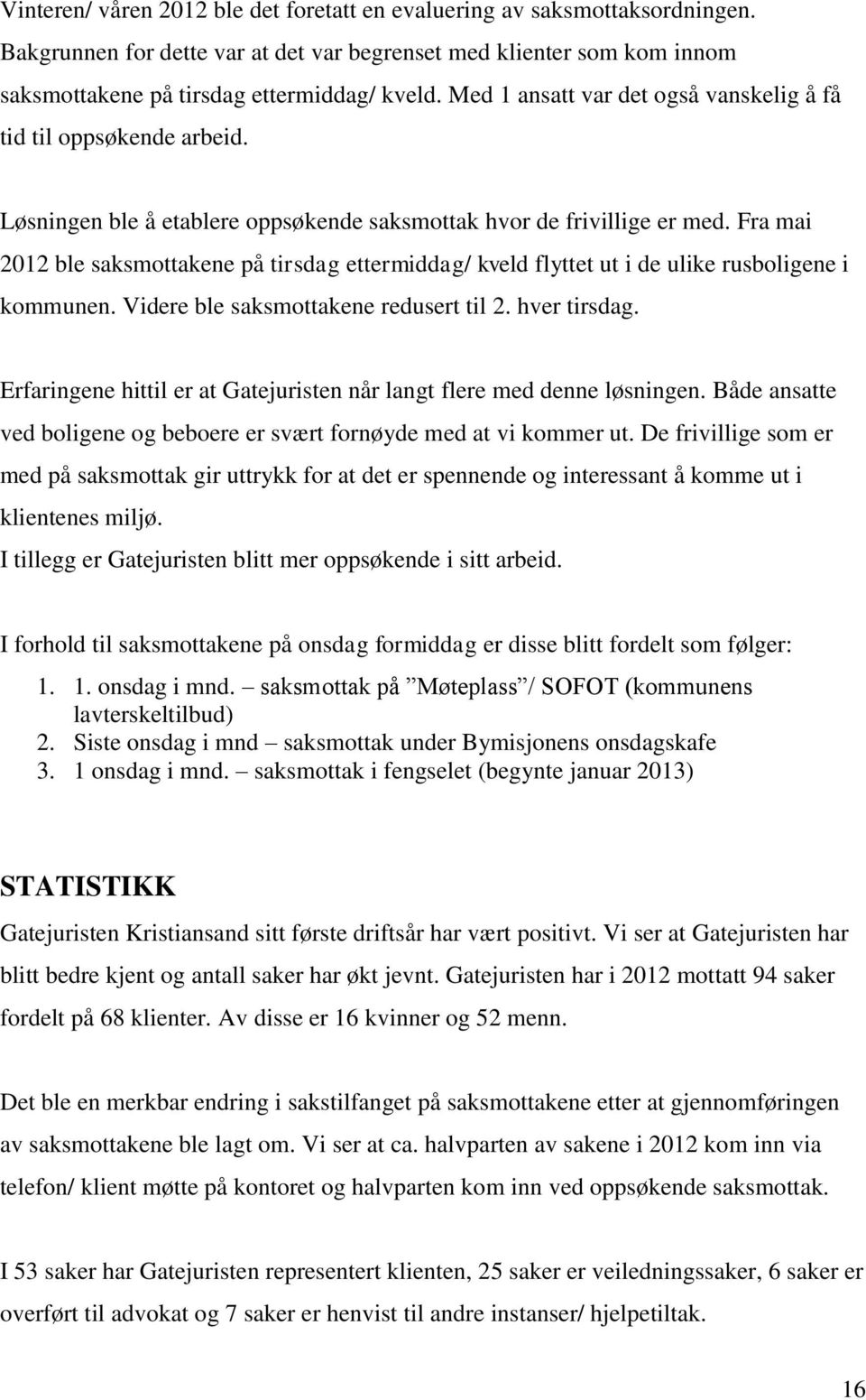 Fra mai 2012 ble saksmottakene på tirsdag ettermiddag/ kveld flyttet ut i de ulike rusboligene i kommunen. Videre ble saksmottakene redusert til 2. hver tirsdag.