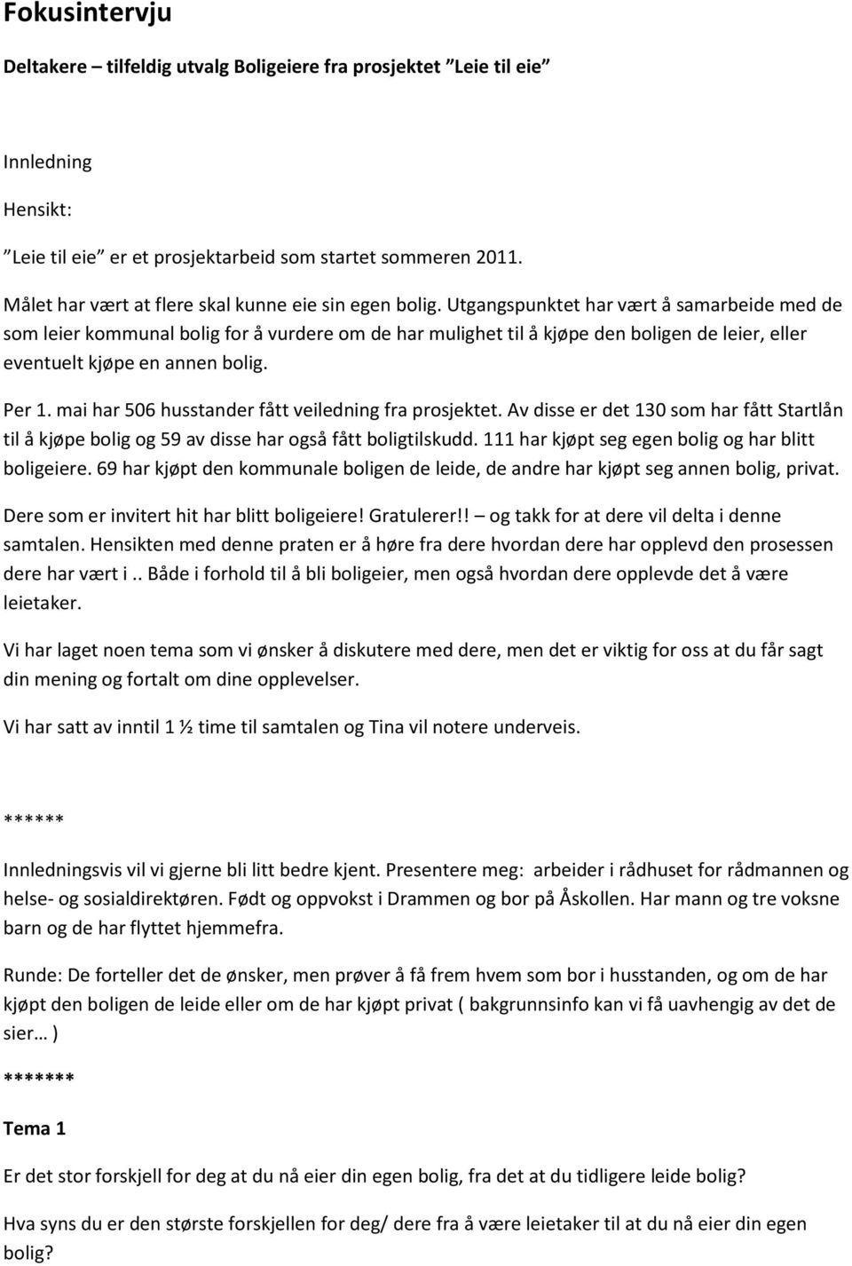 Utgangspunktet har vært å samarbeide med de som leier kommunal bolig for å vurdere om de har mulighet til å kjøpe den boligen de leier, eller eventuelt kjøpe en annen bolig. Per 1.