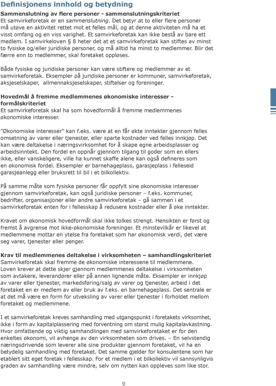 Et samvirkeforetak kan ikke bestå av bare ett medlem. I samvirkeloven 8 heter det at et samvirkeforetak kan stiftes av minst to fysiske og/eller juridiske personer, og må alltid ha minst to medlemmer.