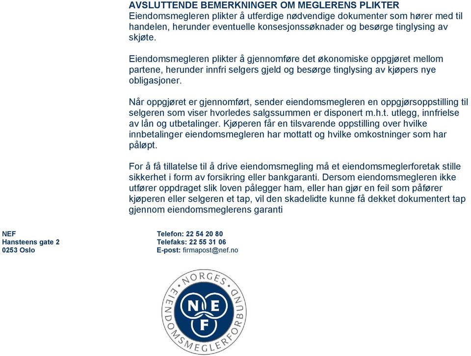 Når oppgjøret er gjennomført, sender eiendomsmegleren en oppgjørsoppstilling til selgeren som viser hvorledes salgssummen er disponert m.h.t. utlegg, innfrielse av lån og utbetalinger.