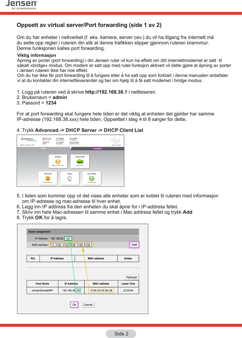 Viktig informasjon Åpning av porter (port forwarding) i din Jensen ruter vil kun ha effekt om ditt internettmodemet er satt til såkalt «bridge» modus.