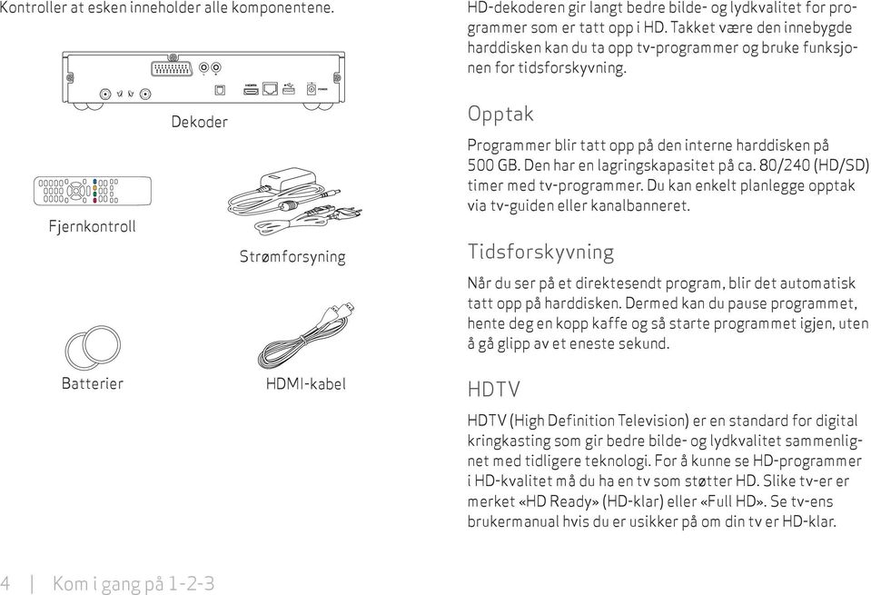 Fjernkontroll Dekoder Strømforsyning Opptak Programmer blir tatt opp på den interne harddisken på 500 GB. Den har en lagringskapasitet på ca. 80/240 (HD/SD) timer med tv-programmer.