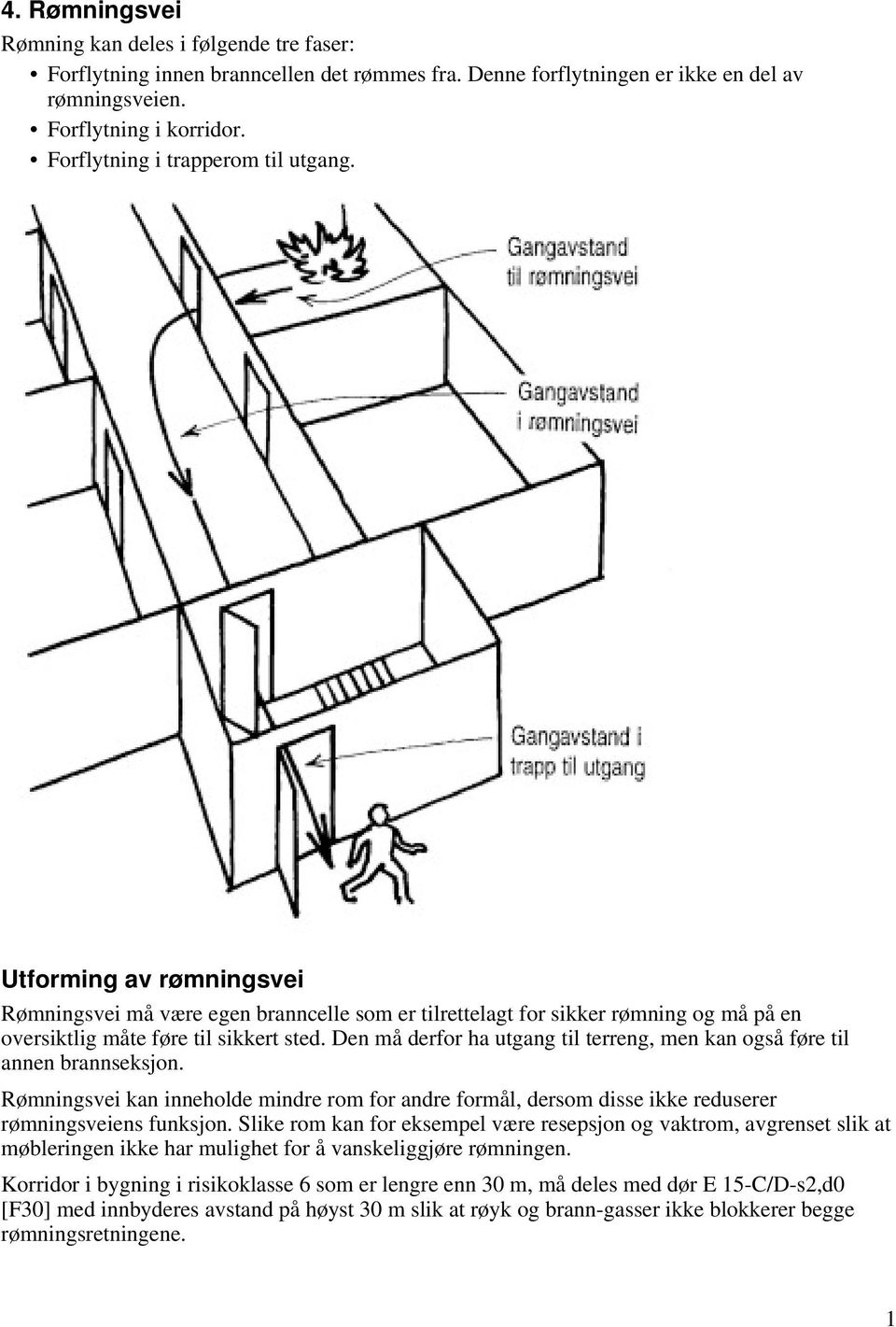 Den må derfor ha utgang til terreng, men kan også føre til annen brannseksjon. Rømningsvei kan inneholde mindre rom for andre formål, dersom disse ikke reduserer rømningsveiens funksjon.