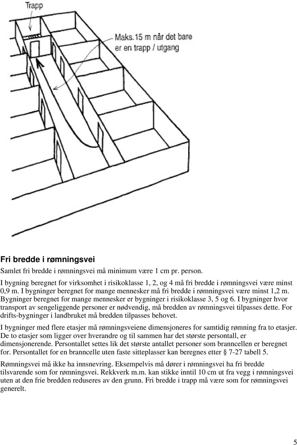 I bygninger hvor transport av sengeliggende personer er nødvendig, må bredden av rømningsvei tilpasses dette. For drifts-bygninger i landbruket må bredden tilpasses behovet.