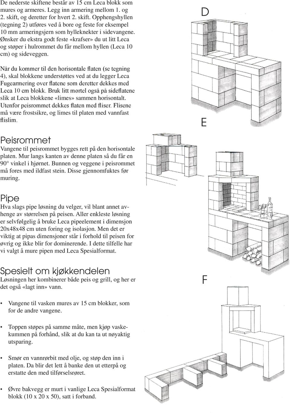 Når du kommer til den horisontale flaten (se tegning 4), skal blokkene understøttes ved at du legger Leca Fugearmering over flatene som deretter dekkes med Leca 10 cm blokk.