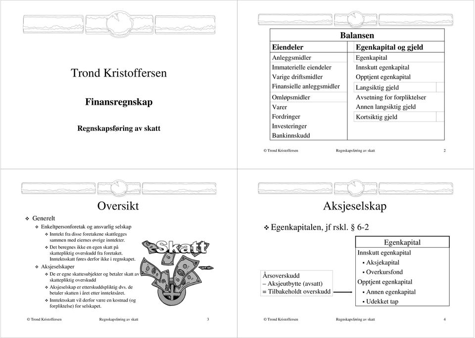 Enkeltpersonforetak og ansvarlig selskap Inntekt fra disse foretakene skattlegges sammen med eiernes øvrige inntekter. Det beregnes ikke en egen skatt på skattepliktig overskudd fra foretaket.