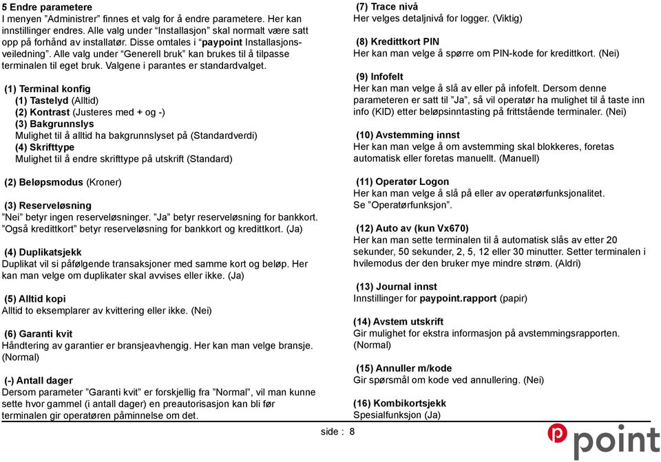 (1) Terminal konfig (1) Tastelyd (Alltid) (2) Kontrast (Justeres med + og -) (3) Bakgrunnslys Mulighet til å alltid ha bakgrunnslyset på (Standardverdi) (4) Skrifttype Mulighet til å endre skrifttype