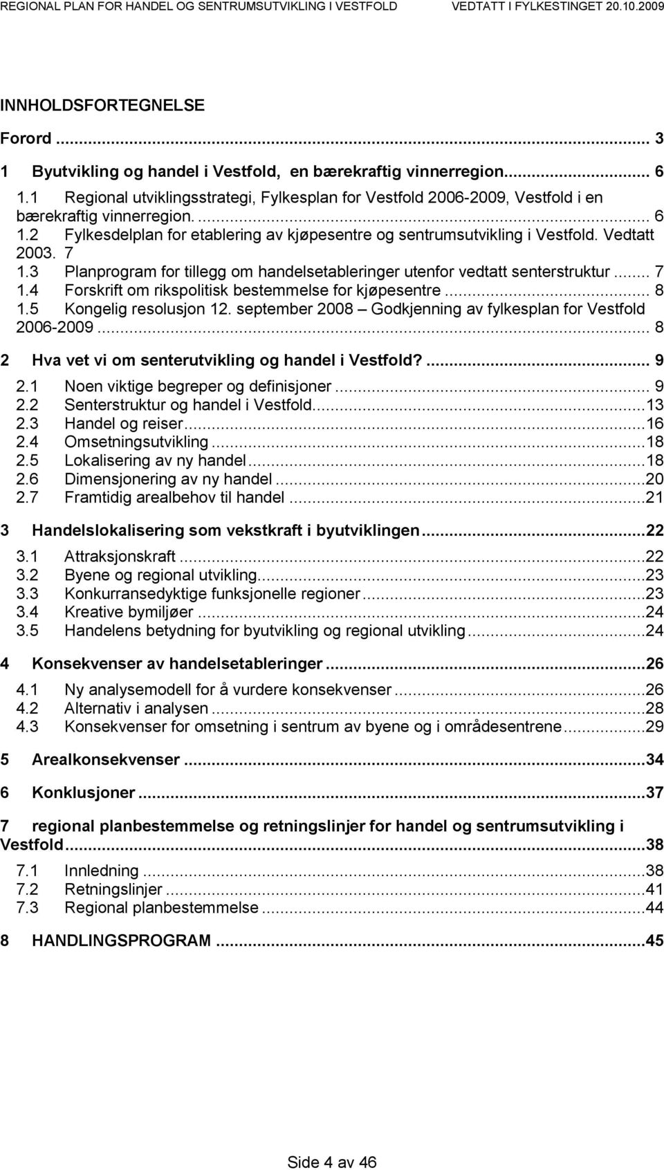 Vedtatt 2003. 7 1.3 Planprogram for tillegg om handelsetableringer utenfor vedtatt senterstruktur... 7 1.4 Forskrift om rikspolitisk bestemmelse for kjøpesentre... 8 1.5 Kongelig resolusjon 12.