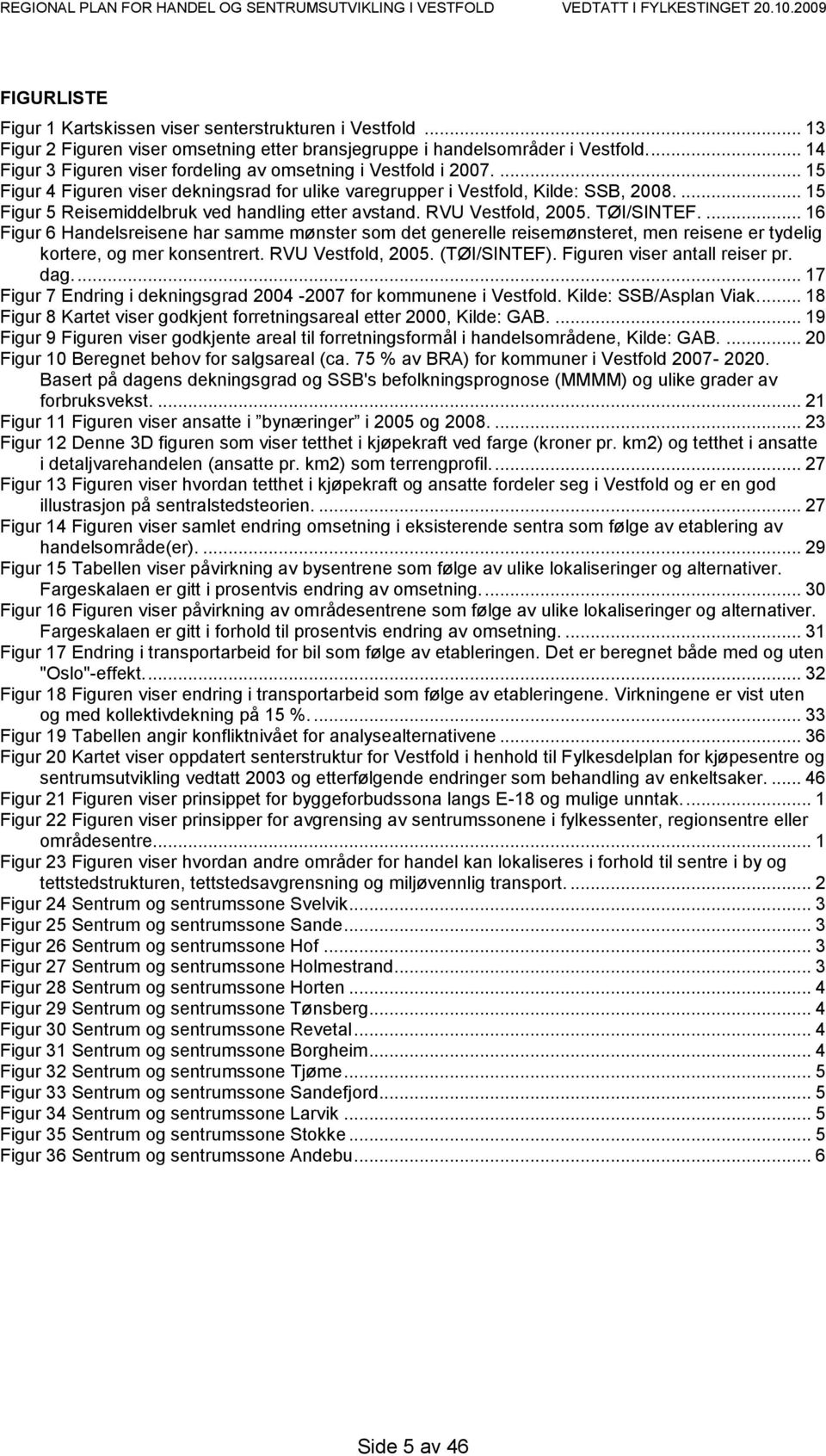 ... 15 Figur 4 Figuren viser dekningsrad for ulike varegrupper i Vestfold, Kilde: SSB, 2008.... 15 Figur 5 Reisemiddelbruk ved handling etter avstand. RVU Vestfold, 2005. TØI/SINTEF.