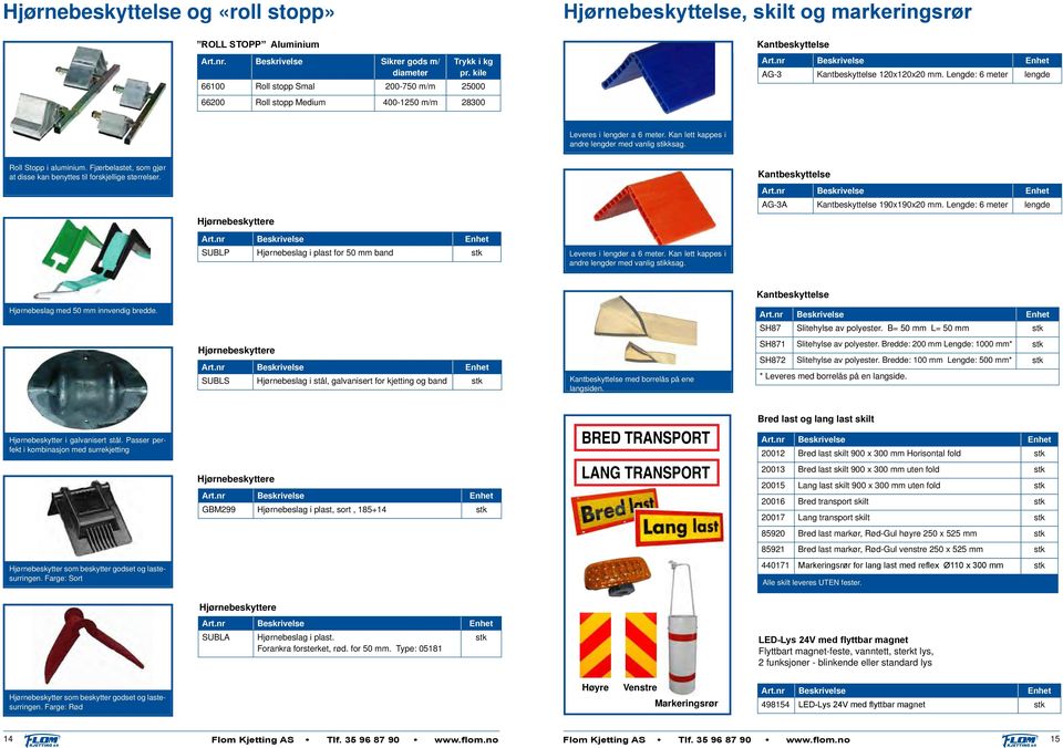 Lengde: 6 meter lengde Leveres i lengder a 6 meter. Kan lett kappes i andre lengder med vanlig stikksag. Roll Stopp i aluminium.