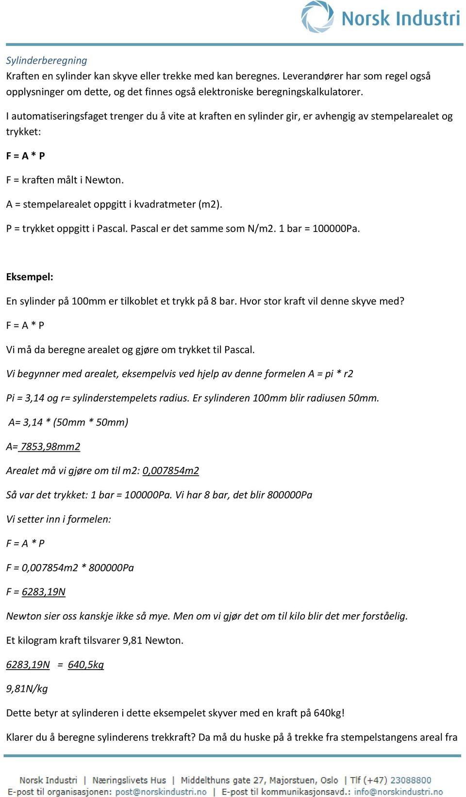 P = trykket oppgitt i Pascal. Pascal er det samme som N/m2. 1 bar = 100000Pa. Eksempel: En sylinder på 100mm er tilkoblet et trykk på 8 bar. Hvor stor kraft vil denne skyve med?