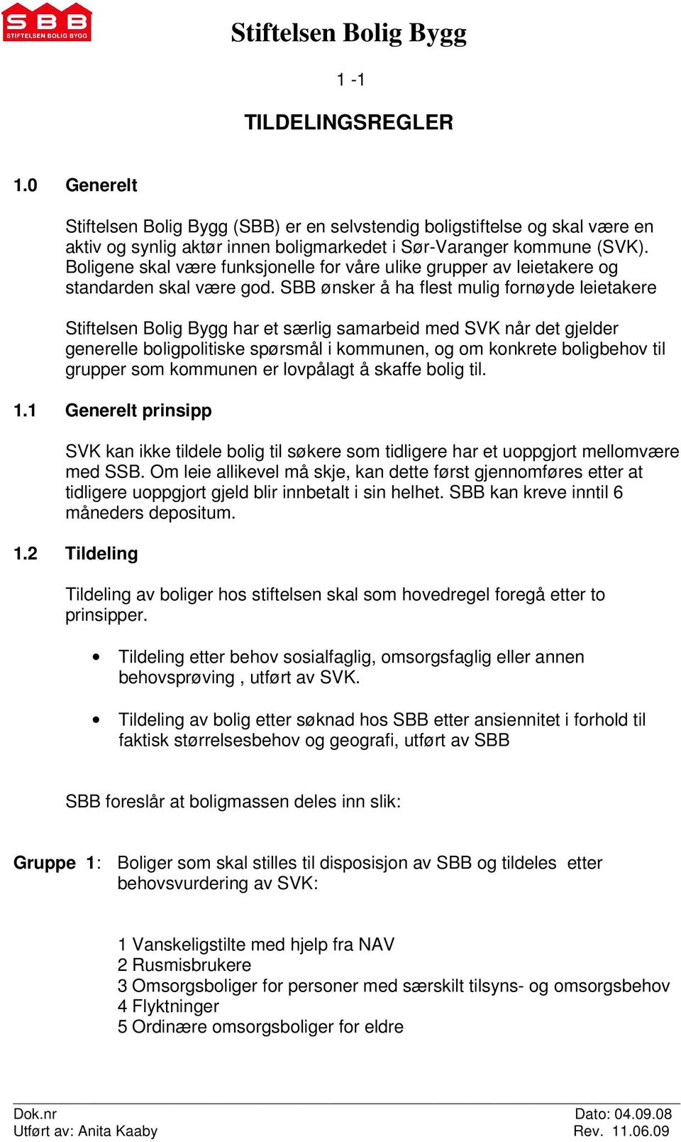 SBB ønsker å ha flest mulig fornøyde leietakere Stiftelsen Bolig Bygg har et særlig samarbeid med SVK når det gjelder generelle boligpolitiske spørsmål i kommunen, og om konkrete boligbehov til