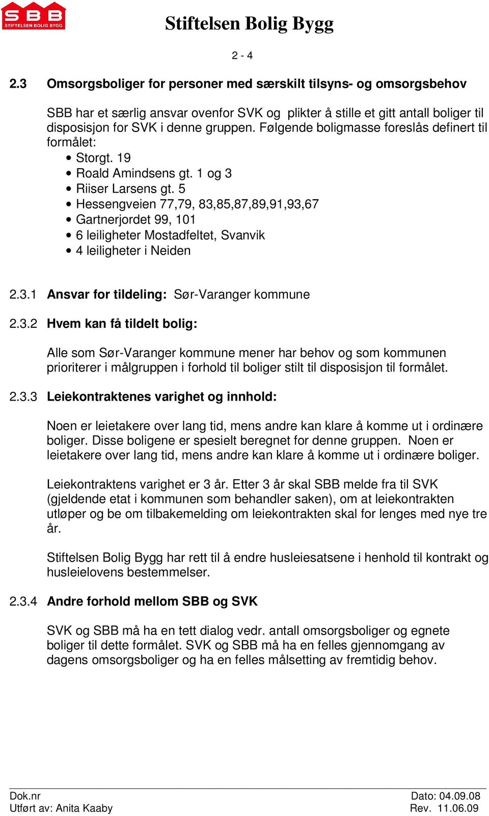 5 Hessengveien 77,79, 83,85,87,89,91,93,67 Gartnerjordet 99, 101 6 leiligheter Mostadfeltet, Svanvik 4 leiligheter i Neiden 2.3.1 Ansvar for tildeling: Sør-Varanger kommune 2.3.2 Hvem kan få tildelt bolig: Alle som Sør-Varanger kommune mener har behov og som kommunen prioriterer i målgruppen i forhold til boliger stilt til disposisjon til formålet.