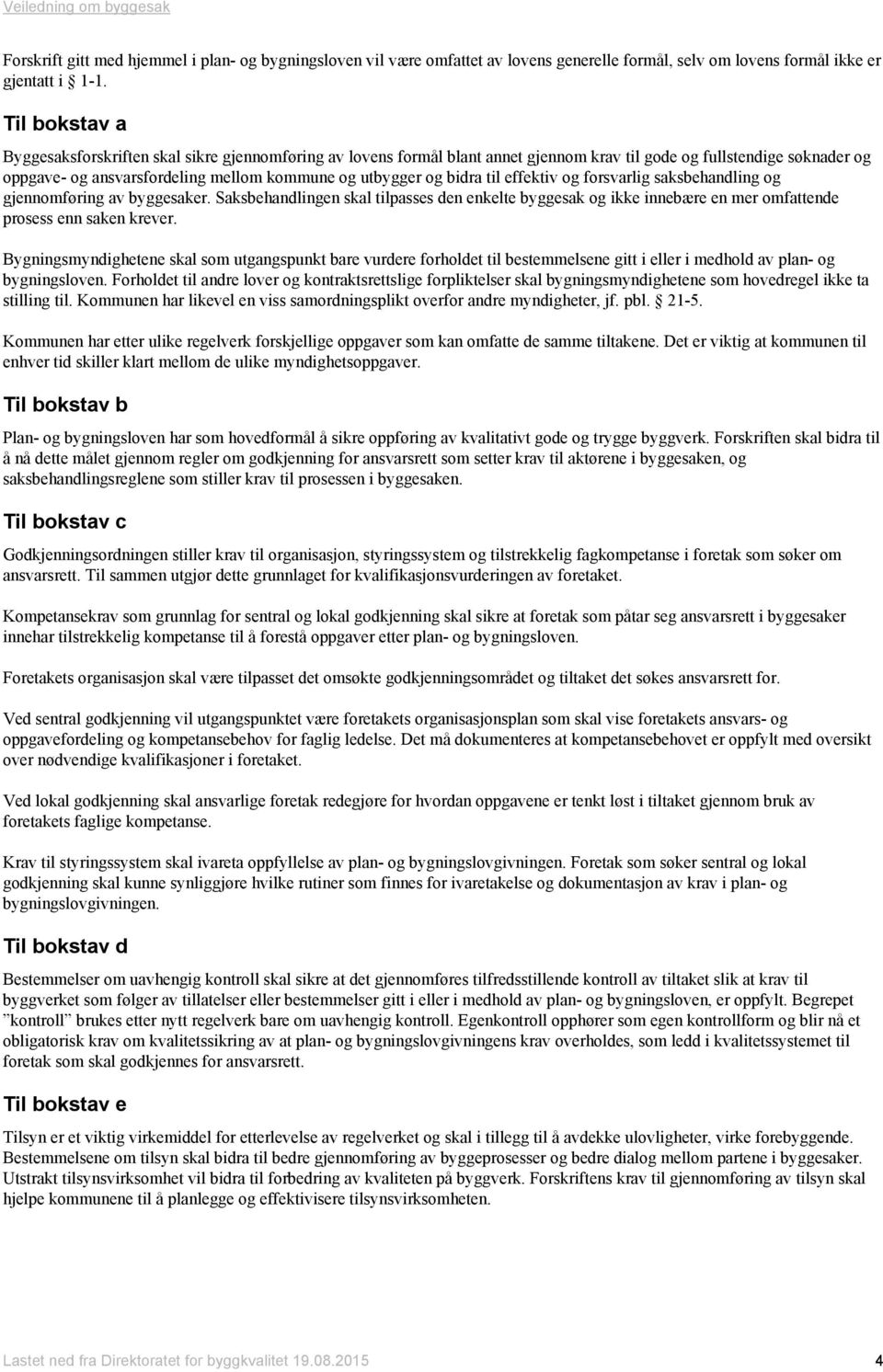 bidra til effektiv og forsvarlig saksbehandling og gjennomføring av byggesaker. Saksbehandlingen skal tilpasses den enkelte byggesak og ikke innebære en mer omfattende prosess enn saken krever.