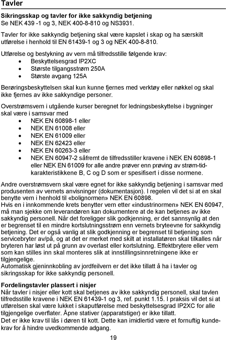 Utførelse og bestykning av vern må tilfredsstille følgende krav: Beskyttelsesgrad IP2XC Største tilgangsstrøm 250A Største avgang 125A Berøringsbeskyttelsen skal kun kunne fjernes med verktøy eller