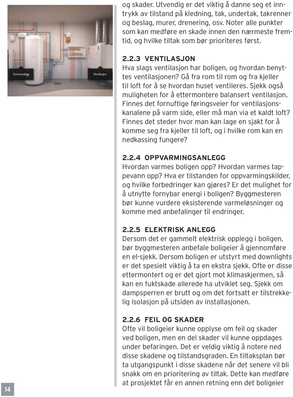 2.3 VENTILASJON Hva slags ventilasjon har boligen, og hvordan benyttes ventilasjonen? Gå fra rom til rom og fra kjeller til loft for å se hvordan huset ventileres.