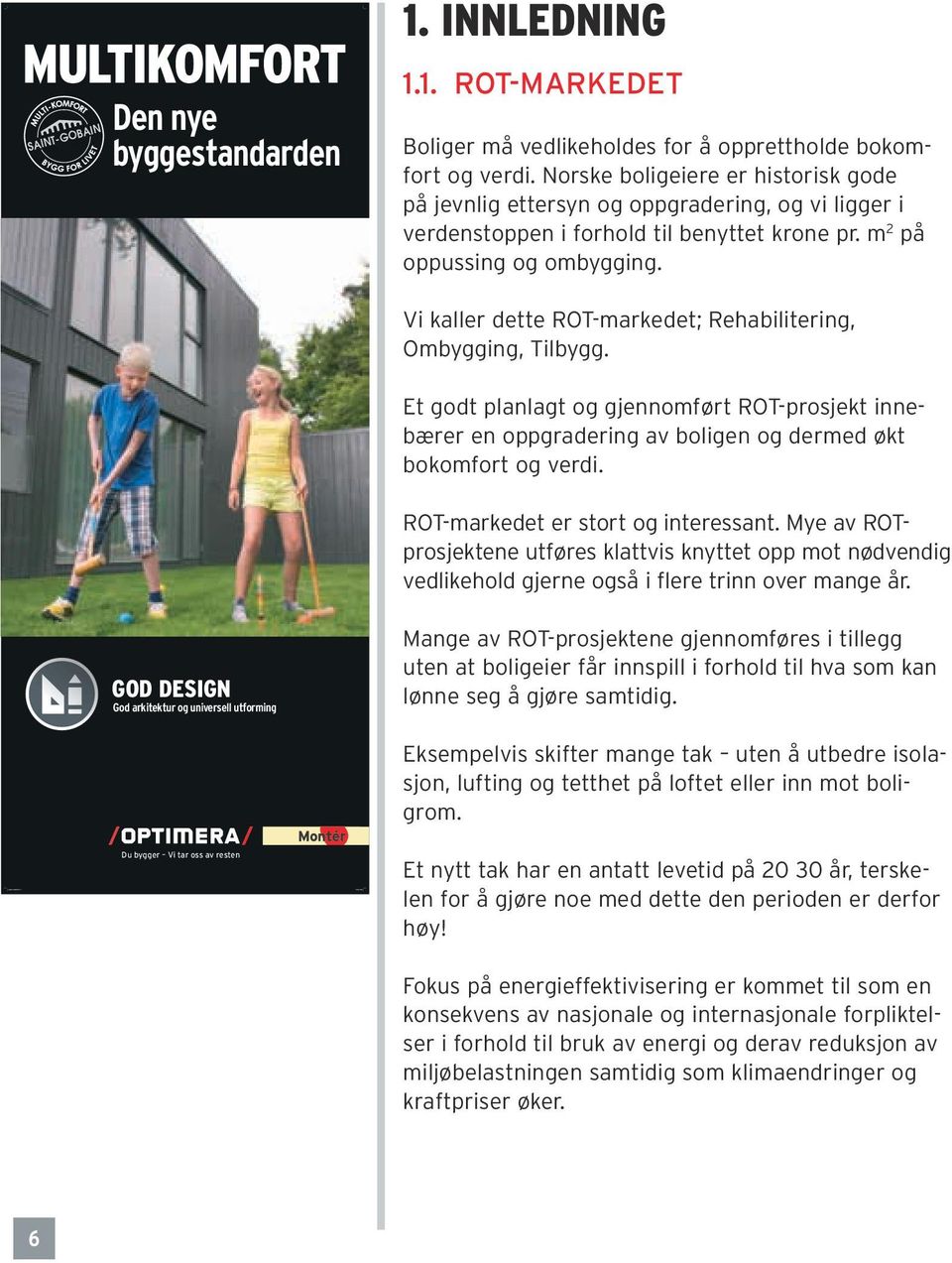 Vi kaller dette ROT-markedet; Rehabilitering, Ombygging, Tilbygg. Et godt planlagt og gjennomført ROT-prosjekt innebærer en oppgradering av boligen og dermed økt bokomfort og verdi.