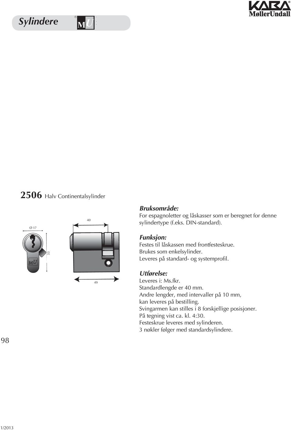 Leveres på standard- og systemprofil. 98 49 B Utførelse: Leveres i: Ms.fkr. Standardlengde er 40 mm.