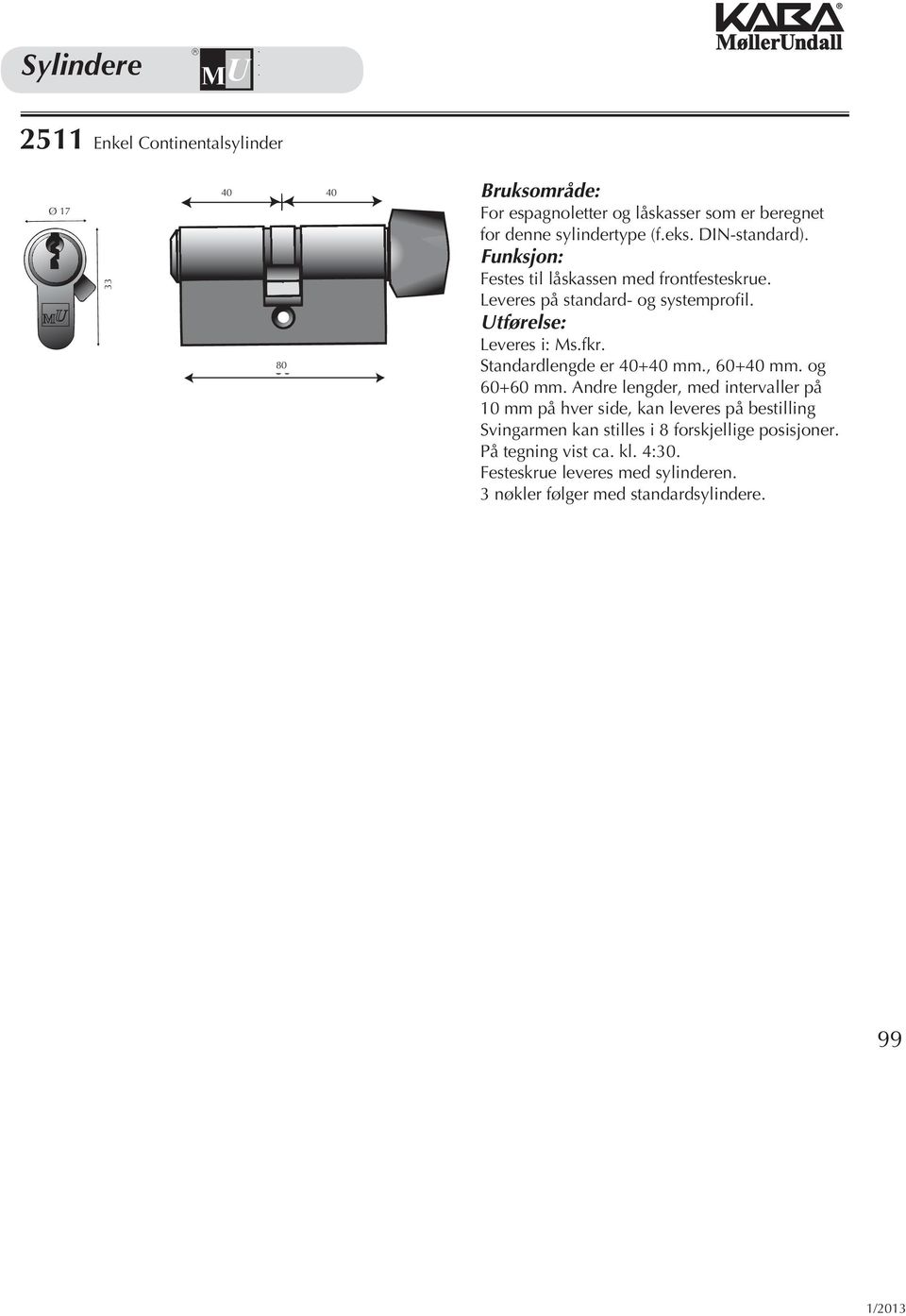 Utførelse: Leveres i: Ms.fkr. Standardlengde er 40+40 mm., 60+40 mm. og 60+60 mm.