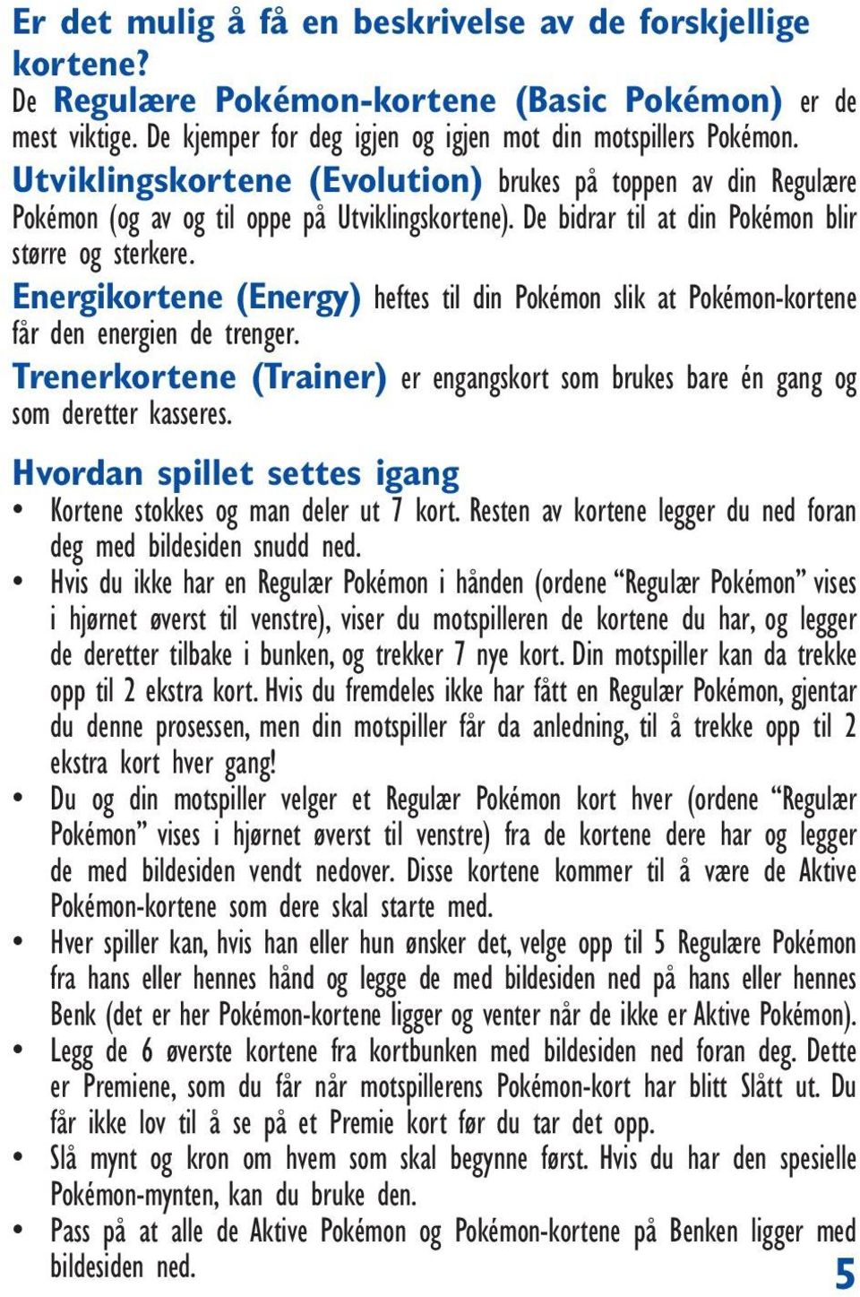 Energikortene (Energy) heftes til din Pokémon slik at Pokémon-kortene får den energien de trenger. Trenerkortene (Trainer) er engangskort som brukes bare én gang og som deretter kasseres.