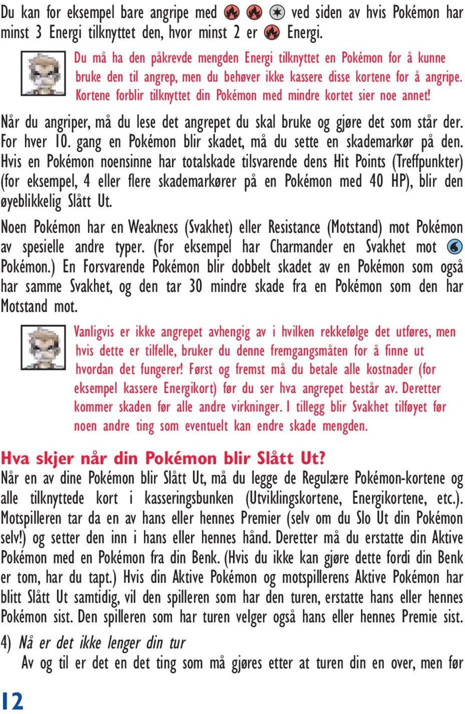 Kortene forblir tilknyttet din Pokémon med mindre kortet sier noe annet! Når du angriper, må du lese det angrepet du skal bruke og gjøre det som står der. For hver 10.