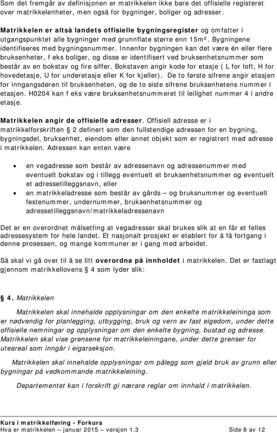 Innenfor bygningen kan det være én eller flere bruksenheter, f eks boliger, og disse er identifisert ved bruksenhetsnummer som består av en bokstav og fire siffer.