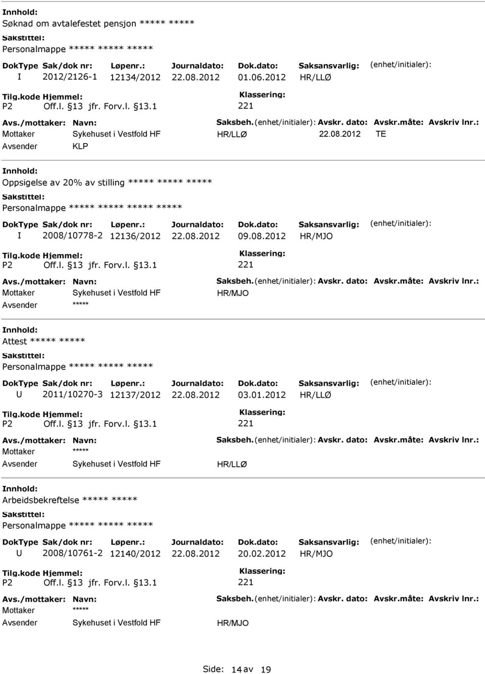 måte: Avskriv lnr.: Attest Personalmappe 2011/10270-3 12137/2012 03.01.2012 Avs./mottaker: Navn: Saksbeh. Avskr. dato: Avskr.måte: Avskriv lnr.: Mottaker Arbeidsbekreftelse Personalmappe 2008/10761-2 12140/2012 20.