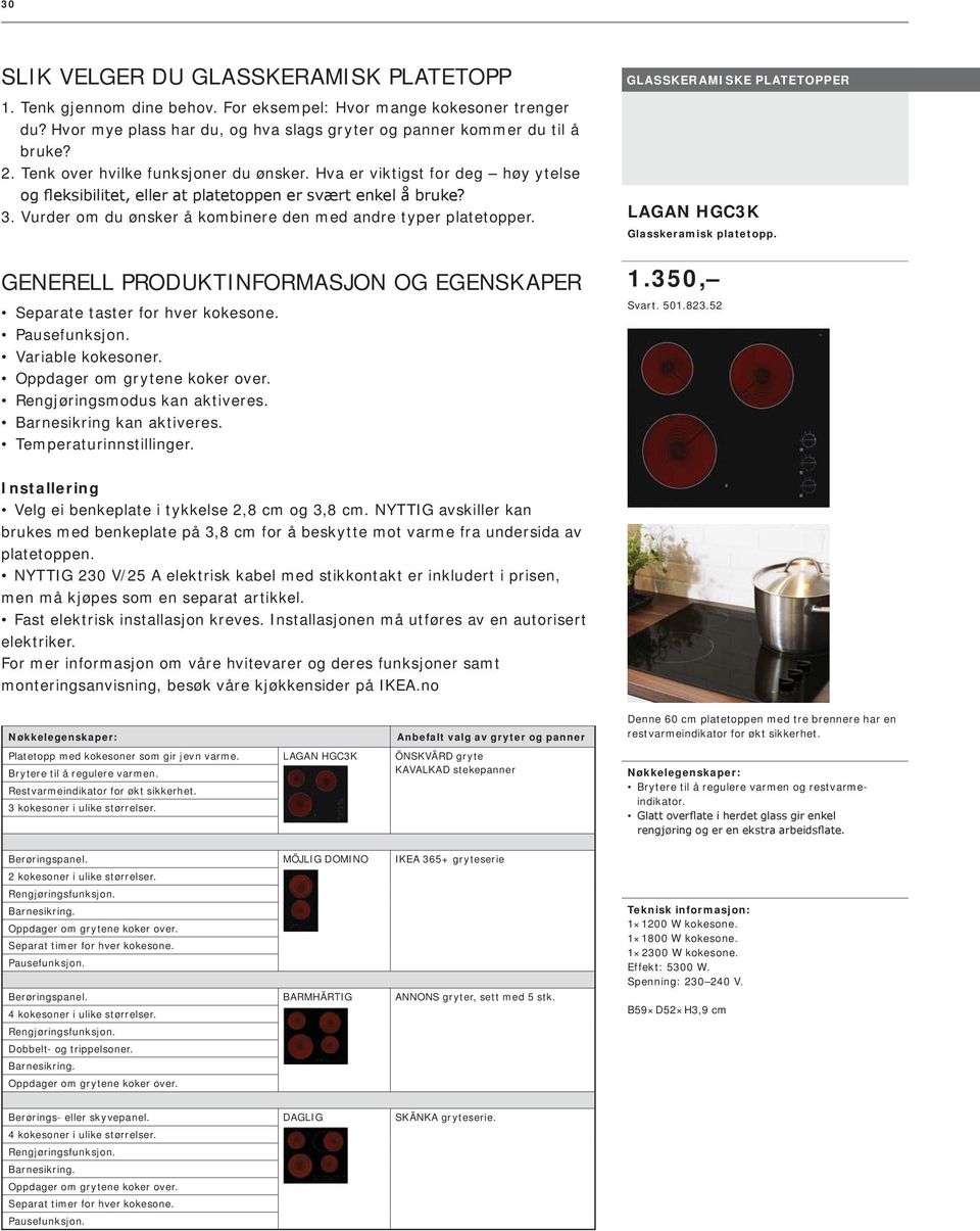 GENERELL PRODUKTINFORMASJON OG EGENSKAPER Separate taster for hver kokesone. Variable kokesoner. Oppdager om grytene koker over. Rengjøringsmodus kan aktiveres. kan aktiveres. Temperaturinnstillinger.