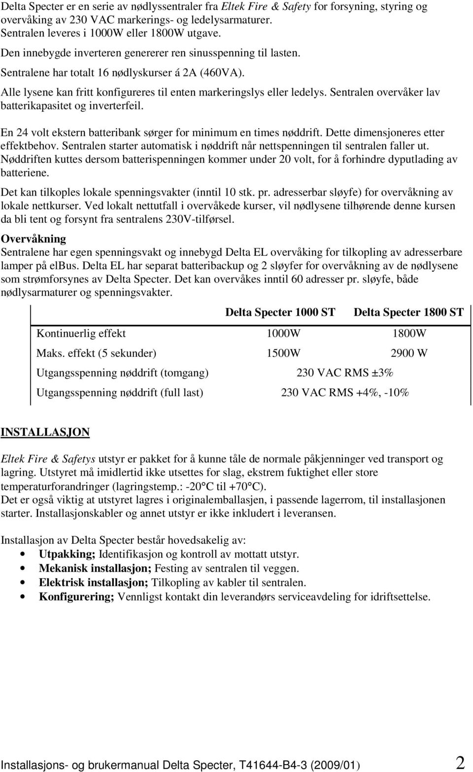 Sentralen overvåker lav batterikapasitet og inverterfeil. En 24 volt ekstern batteribank sørger for minimum en times nøddrift. Dette dimensjoneres etter effektbehov.