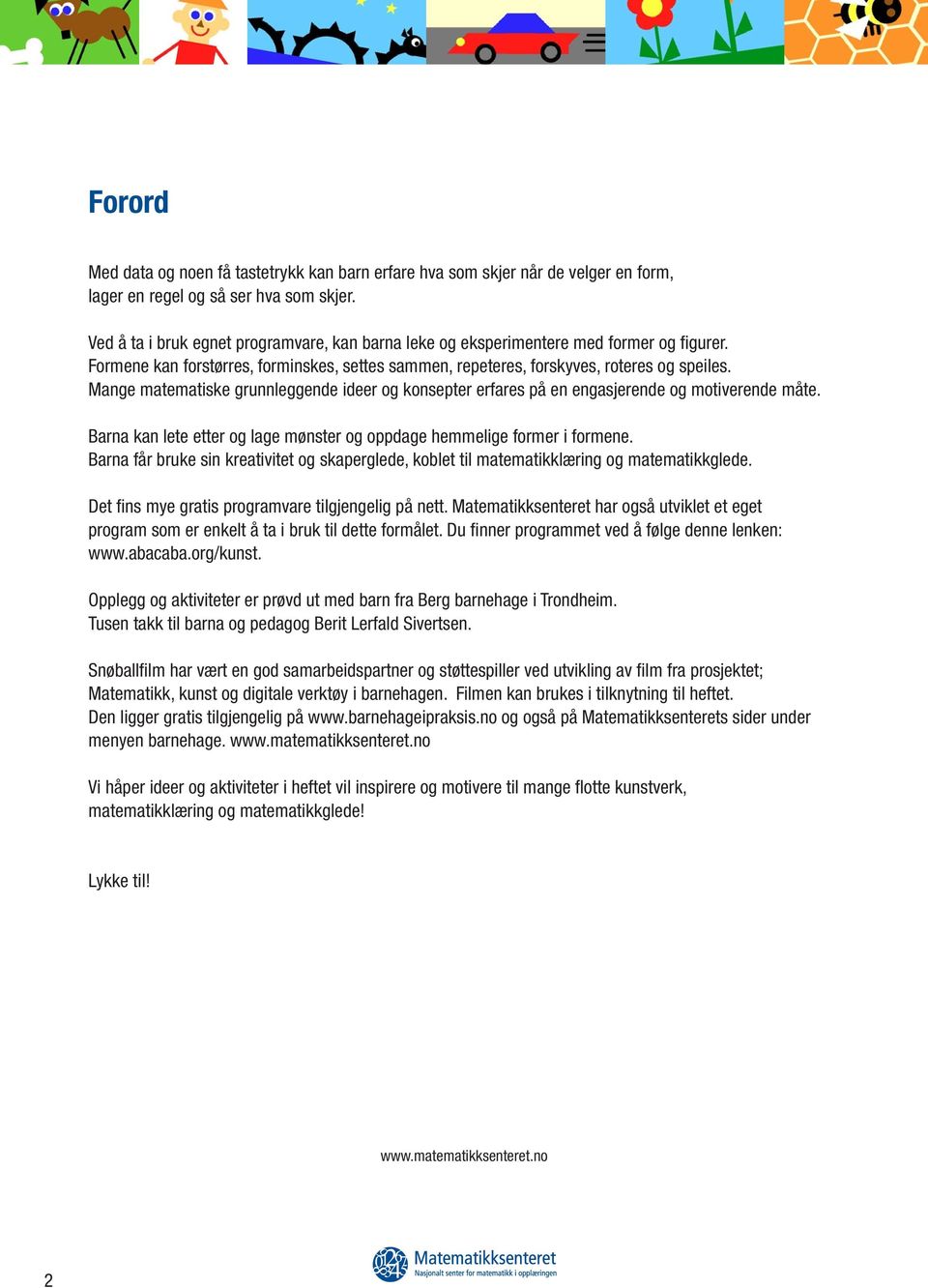 Mange matematiske grunnleggende ideer og konsepter erfares på en engasjerende og motiverende måte. Barna kan lete etter og lage mønster og oppdage hemmelige former i formene.