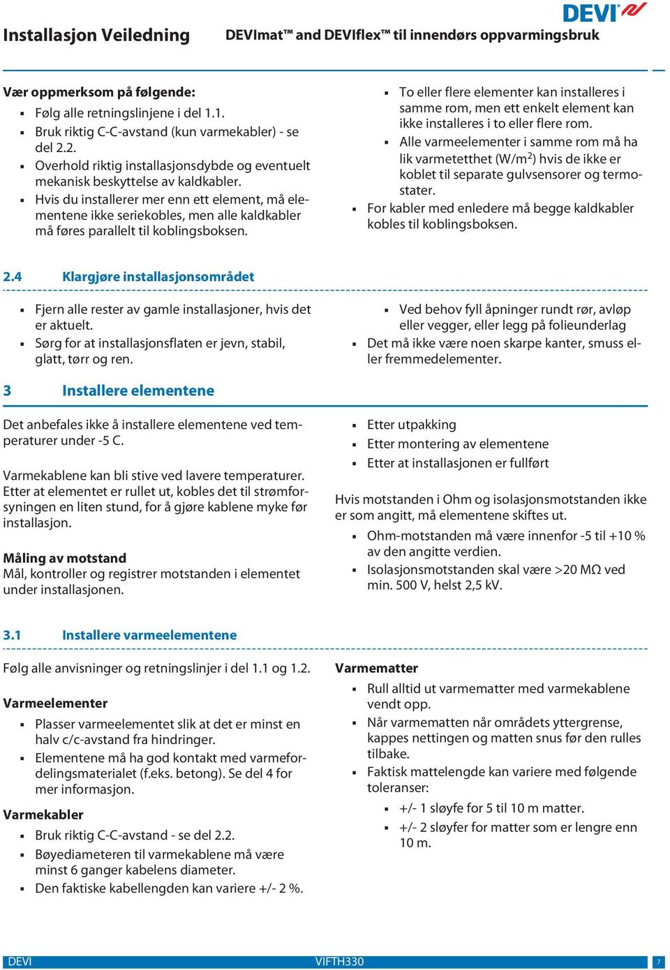 Hvis du installerer mer enn ett element, må elementene ikke seriekobles, men alle kaldkabler må føres parallelt til koblingsboksen.