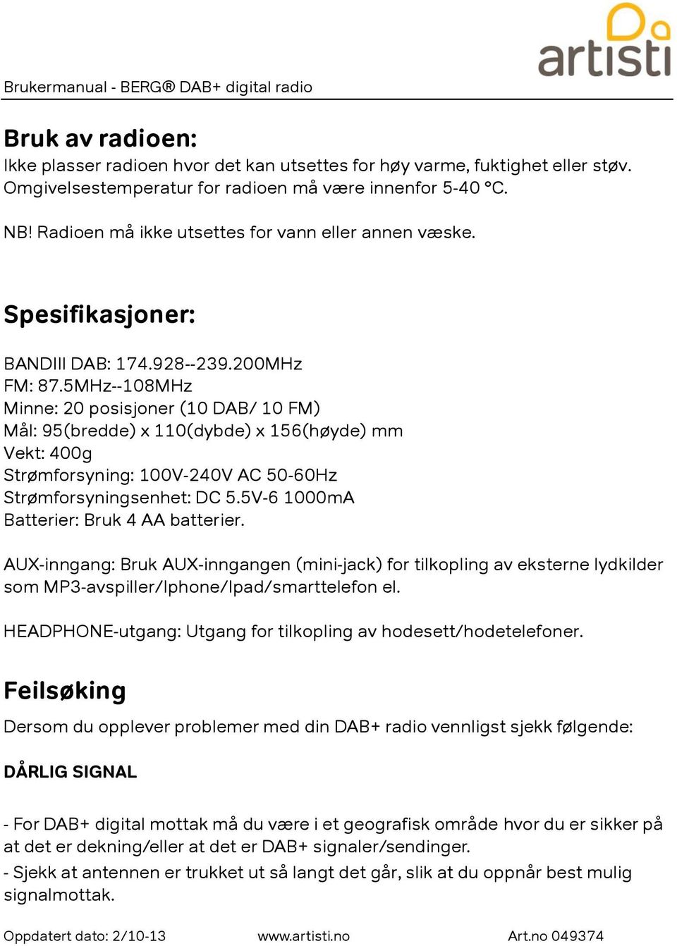 5MHz--108MHz Minne: 20 posisjoner (10 DAB/ 10 FM) Mål: 95(bredde) x 110(dybde) x 156(høyde) mm Vekt: 400g Strømforsyning: 100V-240V AC 50-60Hz Strømforsyningsenhet: DC 5.