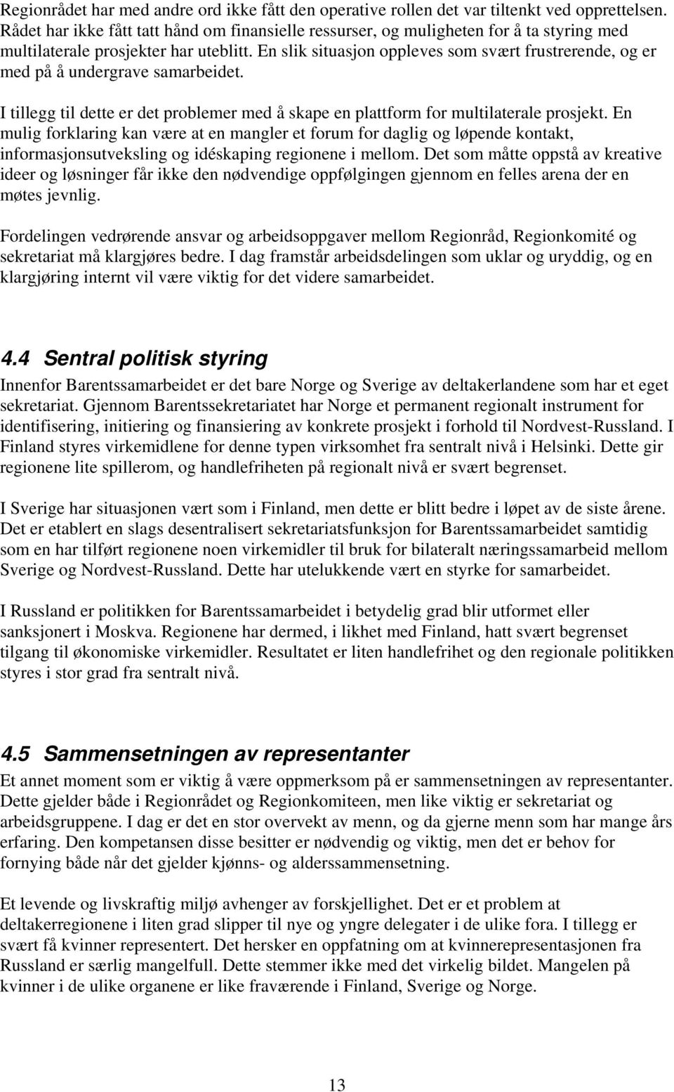 En slik situasjon oppleves som svært frustrerende, og er med på å undergrave samarbeidet. I tillegg til dette er det problemer med å skape en plattform for multilaterale prosjekt.