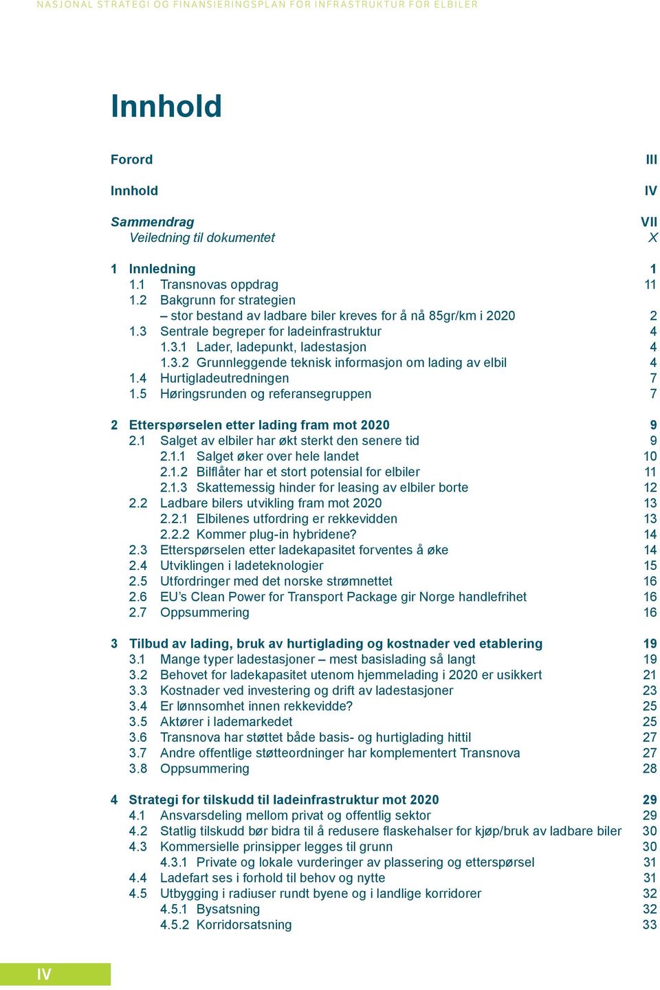 4 Hurtigladeutredningen 7 1.5 Høringsrunden og referansegruppen 7 2 Etterspørselen etter lading fram mot 2020 9 2.1 Salget av elbiler har økt sterkt den senere tid 9 2.1.1 Salget øker over hele landet 10 2.