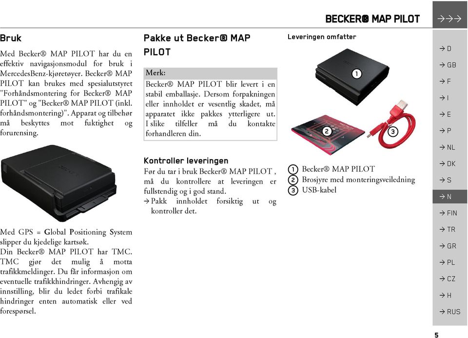 Med GPS = Global Positioning System slipper du kjedelige kartsøk. Din Becker MAP PILOT har TMC. TMC gjør det mulig å motta trafikkmeldinger. Du får informasjon om eventuelle trafikkhindringer.
