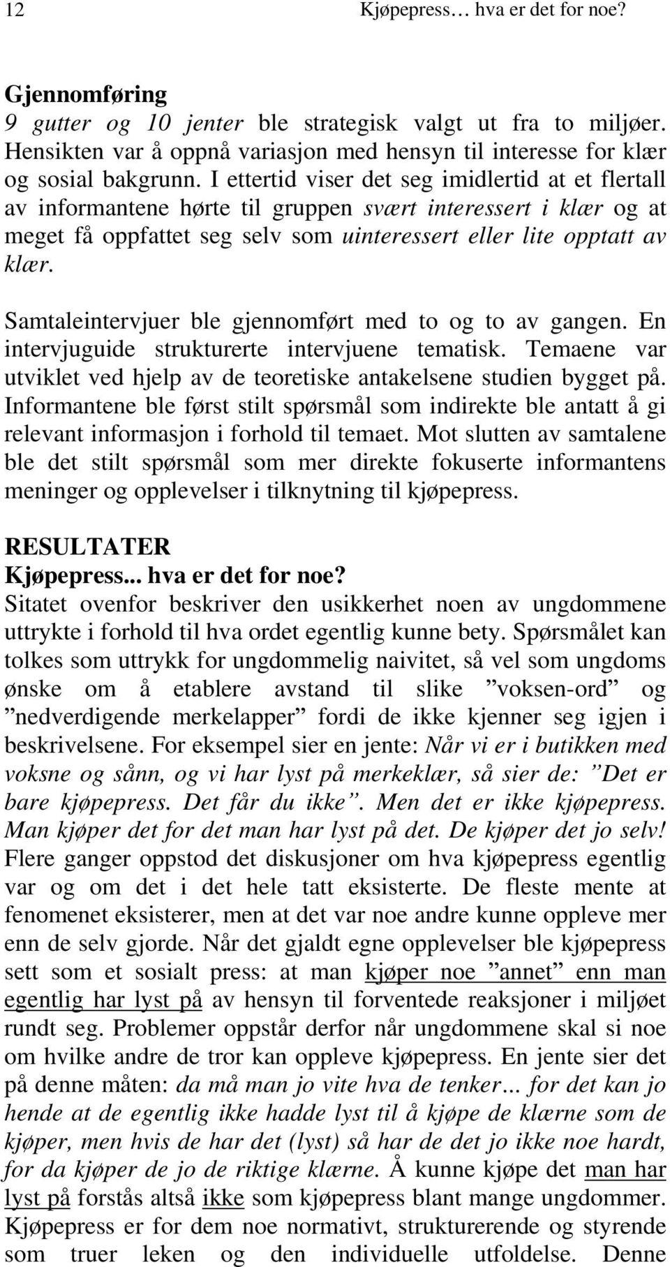 Samtaleintervjuer ble gjennomført med to og to av gangen. En intervjuguide strukturerte intervjuene tematisk. Temaene var utviklet ved hjelp av de teoretiske antakelsene studien bygget på.