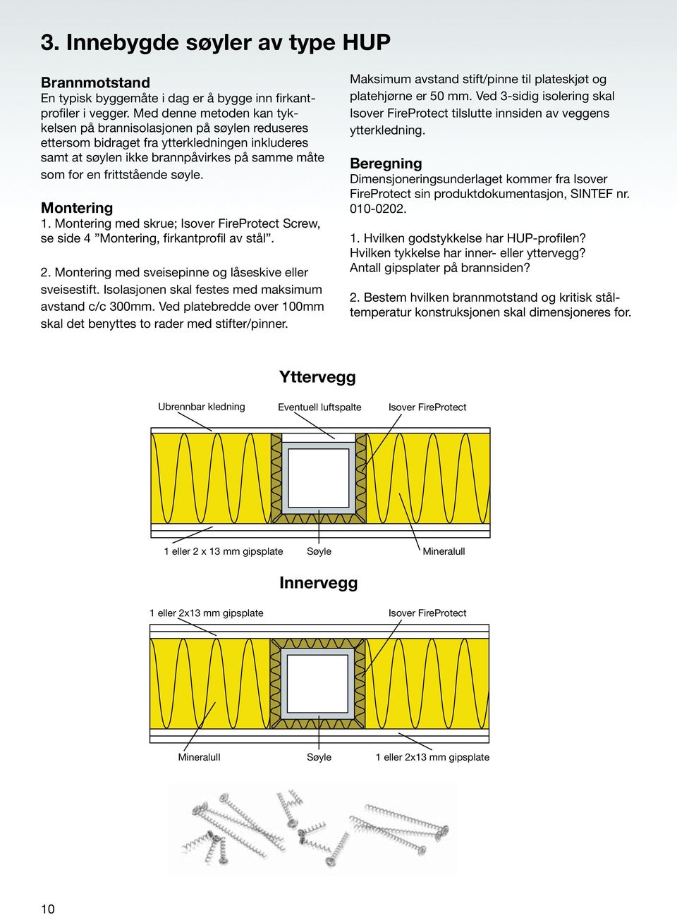 1. Montering med skrue; Isover FireProtect Screw, se side 4 Montering, firkantprofil av stål. 2. Montering med sveisepinne og låseskive eller sveisestift.