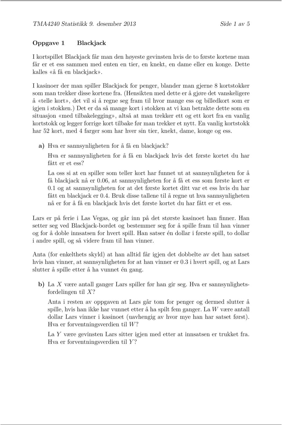 konge. Dette kalles «å få en blackjack». I kasinoer der man spiller Blackjack for penger, blander man gjerne 8 kortstokker som man trekker disse kortene fra.