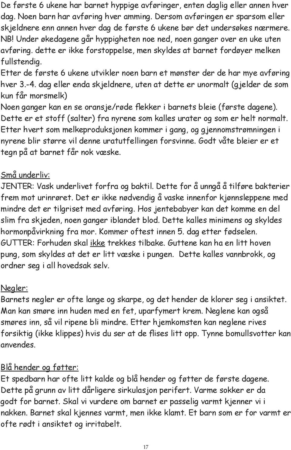 dette er ikke forstoppelse, men skyldes at barnet fordøyer melken fullstendig. Etter de første 6 ukene utvikler noen barn et mønster der de har mye avføring hver 3.-4.