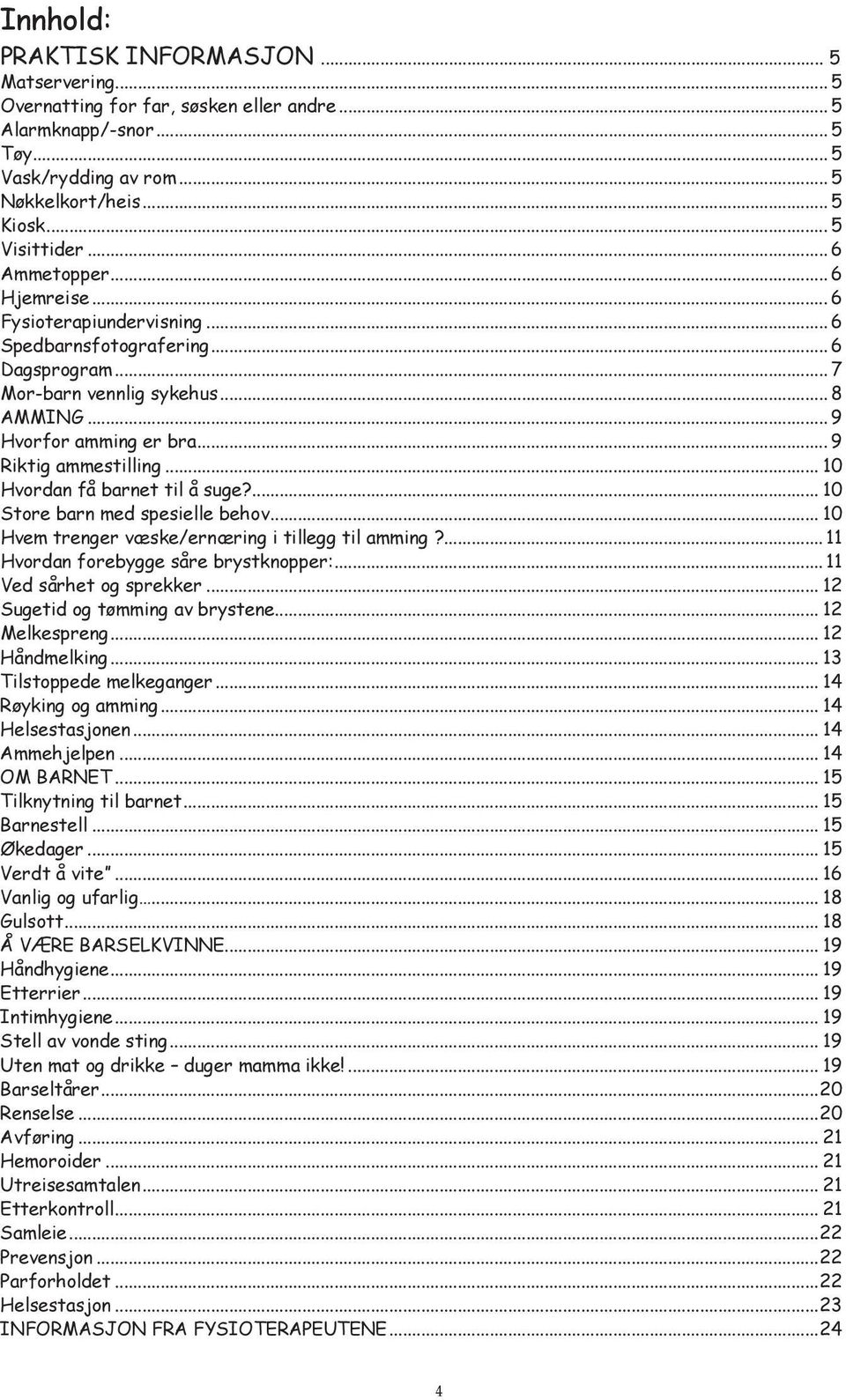 .. 10 Hvordan få barnet til å suge?... 10 Store barn med spesielle behov... 10 Hvem trenger væske/ernæring i tillegg til amming?... 11 Hvordan forebygge såre brystknopper:... 11 Ved sårhet og sprekker.