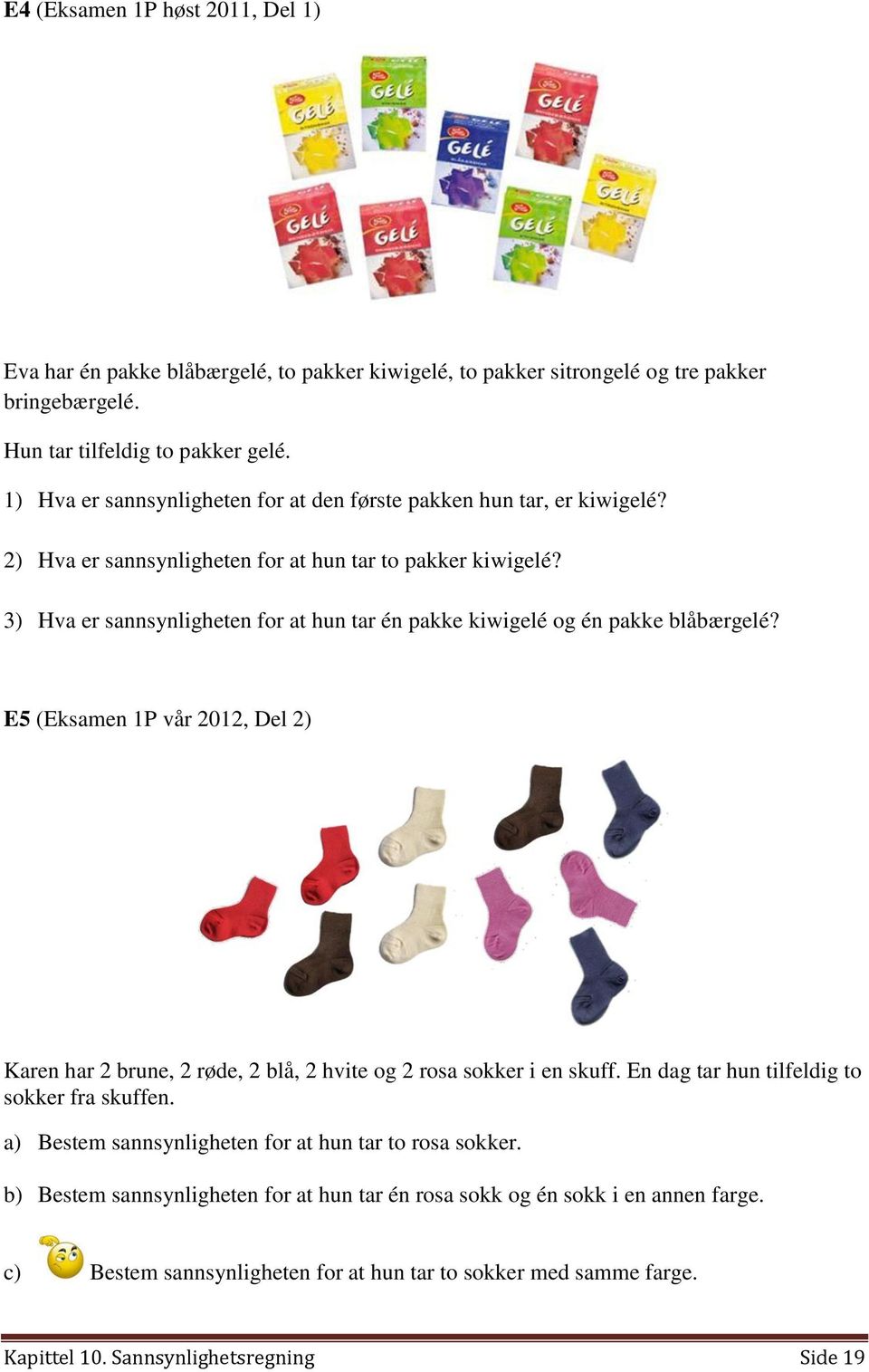 3) Hva er sannsynligheten for at hun tar én pakke kiwigelé og én pakke blåbærgelé? E5 (Eksamen 1P vår 2012, Del 2) Karen har 2 brune, 2 røde, 2 blå, 2 hvite og 2 rosa sokker i en skuff.