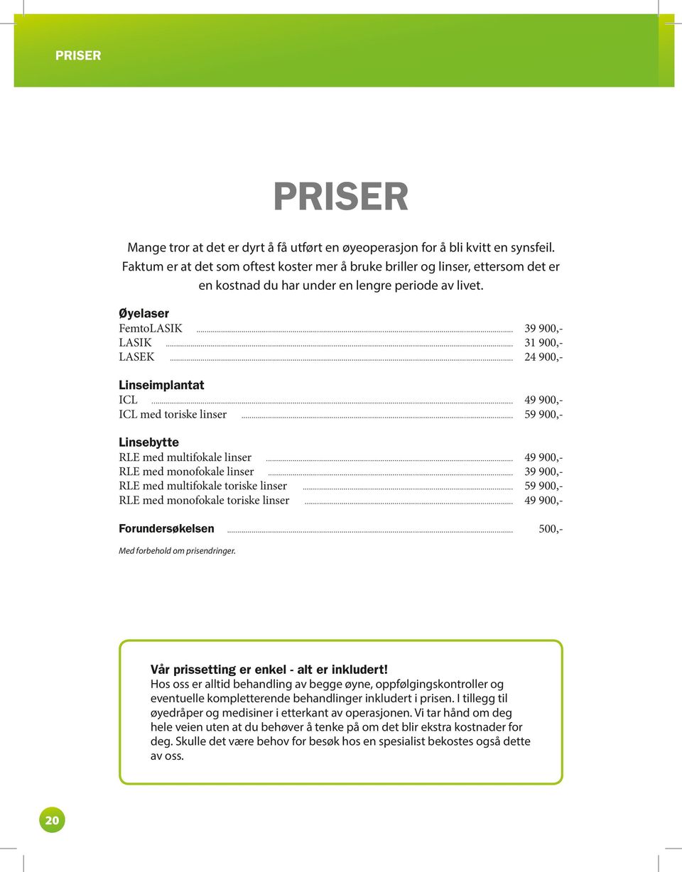 .. 24 900,- Linseimplantat ICL... 49 900,- ICL med toriske linser... 59 900,- Linsebytte RLE med multifokale linser... 49 900,- RLE med monofokale linser... 39 900,- RLE med multifokale toriske linser.