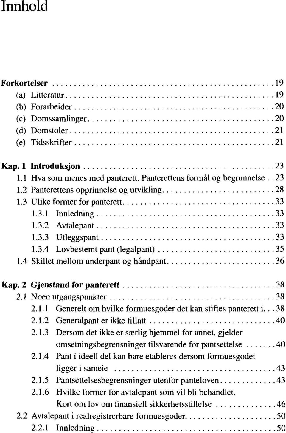 4 Skillet mellom underpant og hándpant 36 Kap. 2 Gjenstand for panterett 38 2.1 Noen utgangspunkter 38 2.1.1 Generelt om hvilke formuesgoder det kan stiftes panterett i... 38 2.1.2 Generalpant er ikke tillatt 40 2.