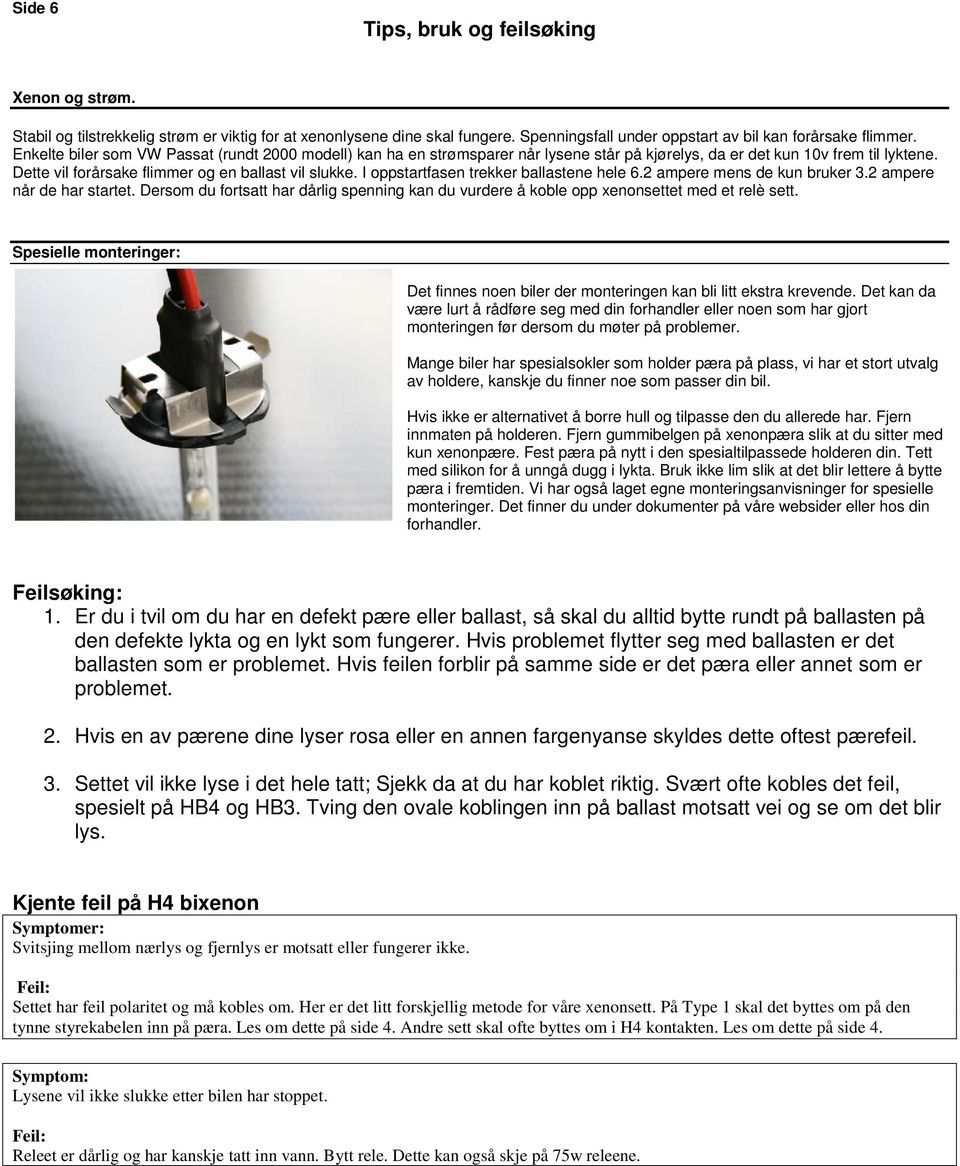 I oppstartfasen trekker ballastene hele 6.2 ampere mens de kun bruker 3.2 ampere når de har startet. Dersom du fortsatt har dårlig spenning kan du vurdere å koble opp xenonsettet med et relè sett.