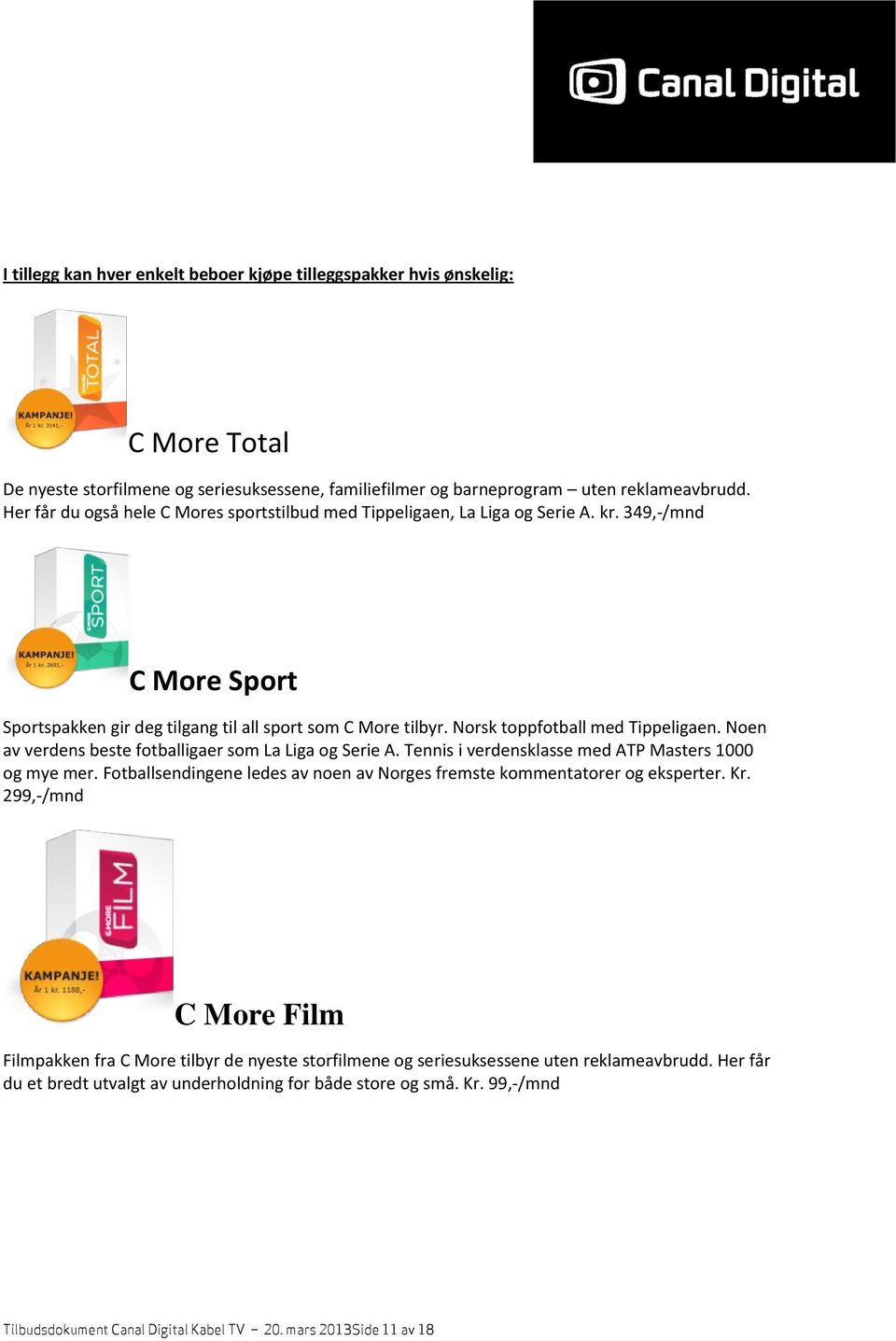 Norsk toppfotball med Tippeligaen. Noen av verdens beste fotballigaer som La Liga og Serie A. Tennis i verdensklasse med ATP Masters 1000 og mye mer.